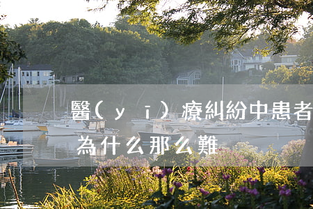 醫(yī)療糾紛中患者維權(quán)為什么那么難？